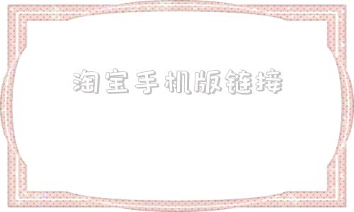 淘宝手机版链接手机淘宝网页版入口官网