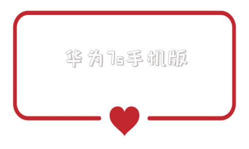 华为7s手机版华为7se手机参数配置