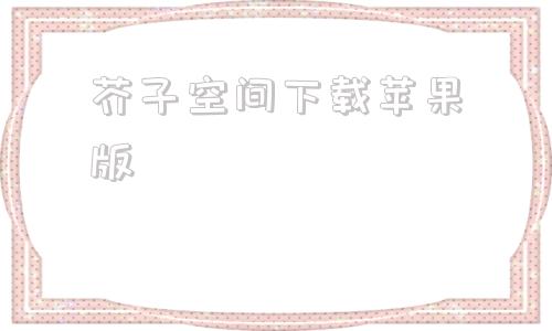 芥子空间下载苹果版芥子空间苹果手机怎么下载